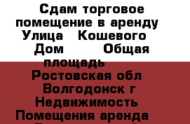 Сдам торговое помещение в аренду › Улица ­ Кошевого  › Дом ­ 25 › Общая площадь ­ 60 - Ростовская обл., Волгодонск г. Недвижимость » Помещения аренда   . Ростовская обл.,Волгодонск г.
